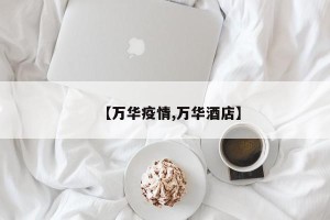 【万华疫情,万华酒店】
