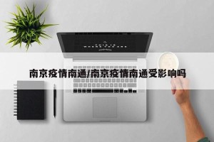 南京疫情南通/南京疫情南通受影响吗