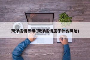 菏泽疫情等级(菏泽疫情属于什么风险)