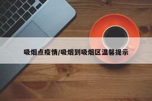 吸烟点疫情/吸烟到吸烟区温馨提示