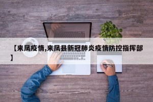 【来凤疫情,来凤县新冠肺炎疫情防控指挥部】