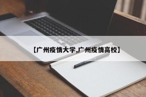 【广州疫情大学,广州疫情高校】
