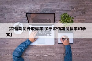 【疫情期间开放停车,关于疫情期间停车的条文】