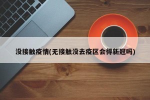 没接触疫情(无接触没去疫区会得新冠吗)
