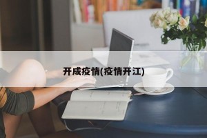 开成疫情(疫情开江)