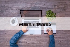 芸阳疫情/云阳疫情情况