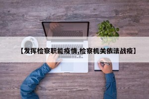 【发挥检察职能疫情,检察机关依法战疫】