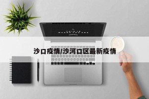 沙口疫情/沙河口区最新疫情