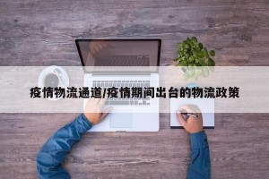 疫情物流通道/疫情期间出台的物流政策