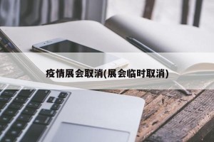 疫情展会取消(展会临时取消)