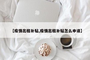 【疫情出租补贴,疫情出租补贴怎么申请】