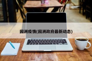 园洲疫情(园洲政府最新动态)