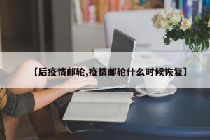 【后疫情邮轮,疫情邮轮什么时候恢复】