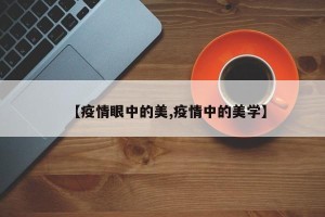 【疫情眼中的美,疫情中的美学】
