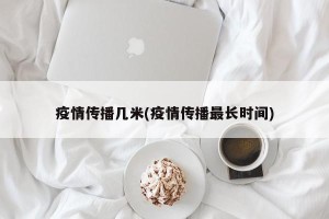 疫情传播几米(疫情传播最长时间)