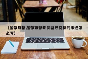 【警察疫情,警察疫情期间坚守岗位的事迹怎么写】