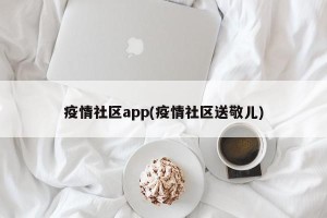 疫情社区app(疫情社区送敬儿)