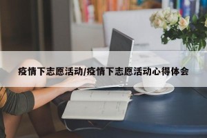疫情下志愿活动/疫情下志愿活动心得体会