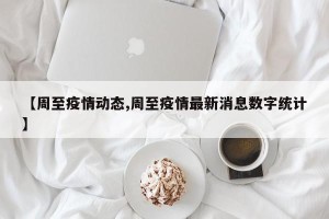 【周至疫情动态,周至疫情最新消息数字统计】