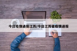 今日疫情通报江苏/今日江苏省疫情通报