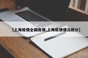 【上海疫情全国疫情,上海疫情情况统计】