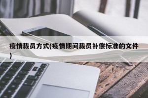疫情裁员方式(疫情期间裁员补偿标准的文件)