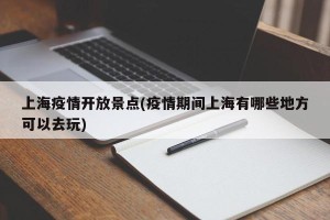 上海疫情开放景点(疫情期间上海有哪些地方可以去玩)