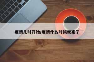 疫情几时开始/疫情什么时候就完了