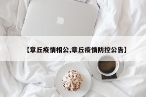 【章丘疫情相公,章丘疫情防控公告】