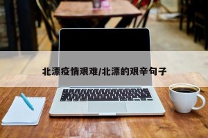 北漂疫情艰难/北漂的艰辛句子