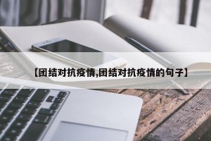 【团结对抗疫情,团结对抗疫情的句子】