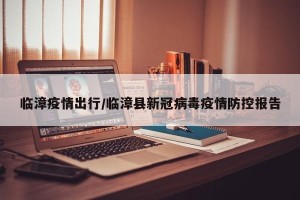 临漳疫情出行/临漳县新冠病毒疫情防控报告