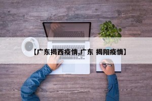 【广东揭西疫情,广东 揭阳疫情】
