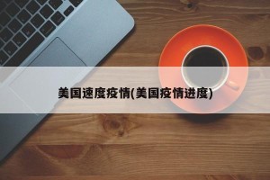 美国速度疫情(美国疫情进度)