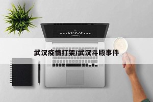 武汉疫情打架/武汉斗殴事件