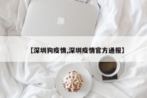 【深圳狗疫情,深圳疫情官方通报】