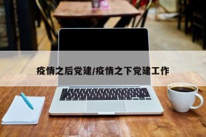 疫情之后党建/疫情之下党建工作