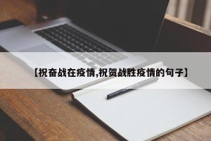 【祝奋战在疫情,祝贺战胜疫情的句子】