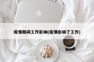 疫情期间工作影响(疫情影响了工作)