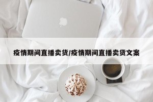 疫情期间直播卖货/疫情期间直播卖货文案