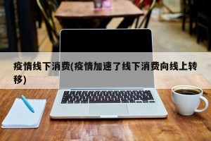 疫情线下消费(疫情加速了线下消费向线上转移)