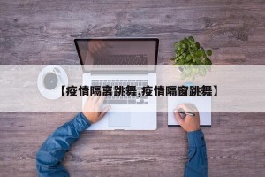 【疫情隔离跳舞,疫情隔窗跳舞】
