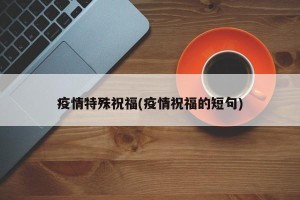 疫情特殊祝福(疫情祝福的短句)