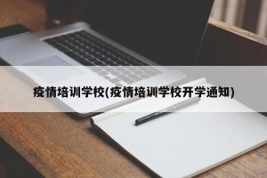 疫情培训学校(疫情培训学校开学通知)