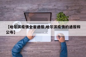 【哈尔滨疫情全省通报,哈尔滨疫情的通报和公布】