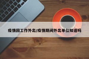 疫情因工作外出/疫情期间外出单位知道吗