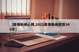 【疫情新闻心得,2021疫情新闻感想300字】