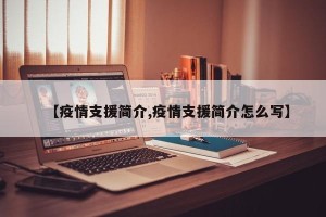 【疫情支援简介,疫情支援简介怎么写】