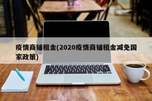 疫情商铺租金(2020疫情商铺租金减免国家政策)
