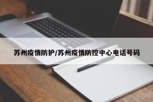苏州疫情防护/苏州疫情防控中心电话号码